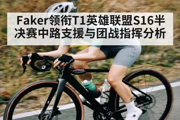 Faker领衔T1英雄联盟S16半决赛中路支援与团战指挥分析