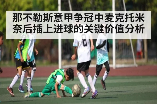 那不勒斯意甲争冠中麦克托米奈后插上进球的关键价值分析